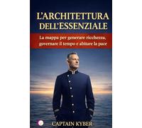 L'architettura dell'essenziale: La mappa per generare ricchezza, governare il tempo e abitare la pace