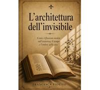 L'architettura dell'invisibile: 100 riflessioni sull'esistenza,il tempo e l'ombra delle cose