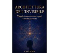 L'ARCHITETTURA DELL'INVISIBILE: Viaggio tra percezioni, sogni e realta' nascoste