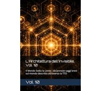 L'Architettura dell'Invisibile, Vol. 10: Il Mondo Sotto la Lente - diciannove saggi brevi sul mondo descritto attraverso la TTO