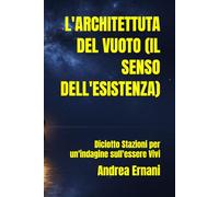 L'ARCHITETTUTA DEL VUOTO (IL SENSO DELL'ESISTENZA): Diciotto Stazioni per un'indagine sull'essere Vivi