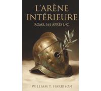 L'Arène Intérieure: Un roman historique sur la Rome antique - quand un tribun déchu découvre la philosophie stoïcienne dans l'arène des gladiateurs
