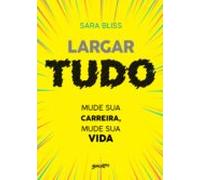 Largar Tudo: Mude Sua Carreira Mude Sua Vida (ebook)