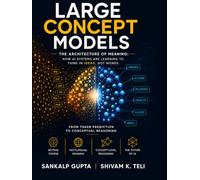 Large Concept Models: The Architecture of Meaning: How AI Systems Are Learning to Think in Ideas, Not Words (The AI Masterclass Series)