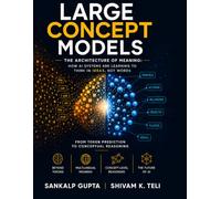 Large Concept Models: The Architecture of Meaning: How AI Systems Are Learning to Think in Ideas, Not Words: 12 (The AI Masterclass Series)