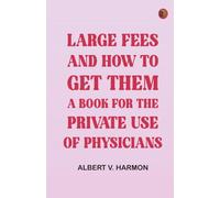 Large Fees and How to Get Them: A book for the private use of physicians