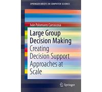 Large Group Decision Making: Creating Decision Support Approaches at Scale (SpringerBriefs in Computer Science)