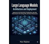 Large Language Models Architecture and Deployment: Build End-to-End Generative AI Applications with RAG, Vector Search, Fine-Tuning, APIs, and Cloud Infrastructure