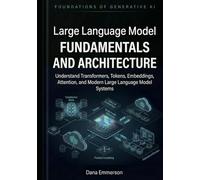 Large Language Models Fundamentals and Architecture: Understand Transformers, Tokens, Embeddings, Attention, and Modern Large Language Model Systems