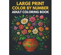 Large Print Color By Number Adult Coloring Book: 50 Easy Floral And Nature Color-by-Number Designs For Adults And Seniors - Featuring Large Illustrations For Stress Relief And Relaxation
