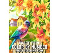Large Print Color By Number Adult Coloring Book: Large Print Designs Color By Number Coloring Book For Adult of Flowers, Birds, Butterfly, Nature, Landscapes, Animals And More