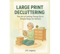 Large Print Decluttering: The Art of Letting Things Go in Simple Steps for Seniors (Bonus Workbook Included)