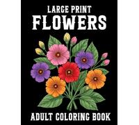 Large Print Flowers Adult coloring book: Bold and Easy Floral Designs with Beautiful Roses, Tulips, Sunflowers, Wildflowers, and Garden Blossoms for Relaxation, Stress Relief, and Mindful Coloring