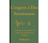 L'argent a Des Sentiments: Transformez votre rapport à l'argent de l'intérieur vers l'extérieur