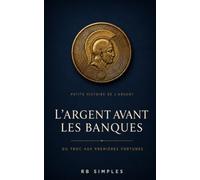 L'argent avant les banques: La petite histoire de l'argent, du troc aux premières fortunes - comprendre les bases de la finance par les grandes leçons de l'Histoire