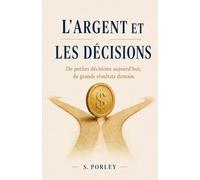 L'ARGENT ET LES DÉCISIONS: Comment changer votre relation à l'argent et apprendre à prendre de meilleures décisions financières