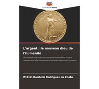 L'argent : le nouveau dieu de l'humanité: Une analyse de la culture du consumérisme effréné et de la manière dont elle est devenue la nouvelle religion de l'humanité