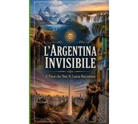 L'Argentina Invisibile Il Paese che Non Si Lascia Raccontare: Viaggio nella storia, nella cultura, nei misteri e nelle contraddizioni della nazione ... del Sud America (Storia delle Nazioni)
