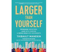 Larger Than Yourself: The Quest to Reimagine Industries, Lead with Purpose & Grow Ideas into Movements