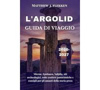 L'ARGOLID Guida di viaggio 2026-2027: Micene, Epidauro, Nafplio, siti archeologici, rotte costiere panoramiche e consigli per gli amanti della storia greca