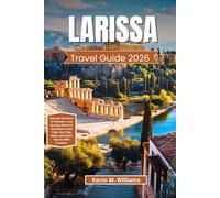 LARISSA TRAVEL GUIDE 2026: Discover the Heart of Thessaly: Local Secrets, Must-See Attractions, Food Trails, Day Trips, Maps, and Expert Tips for 2026 Travelers
