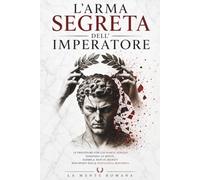 L'ARMA SEGRETA DELL'IMPERATORE: le procedure con cui Marco Aurelio dominava la mente, duemila anni di segreti riscoperti dalla psicologia moderna