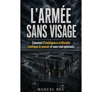 L'ARMÉE SANS VISAGE: Comment l'intelligence Artificielle confisque le pouvoir et nous rend optionnels
