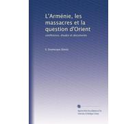 L'Arménie, les massacres et la question d'Orient: conférence, études et documents