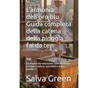 L'armonia dell'oro blu Guida completa della catena della pioggia fai da te: Dal progetto alla realizzazione: Come trasformare la pioggia in bellezza, sostenibilità e risorsa preziosa