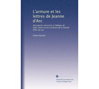 L'armure et les lettres de Jeanne d'Arc: documents conservés à l'abbaye de Saint-Denis et aux archives de la famille d'Arc du Lys