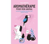 L'aromathérapie pour mon animal: Des recettes au naturel pour chiens, chats, oiseaux et chevaux