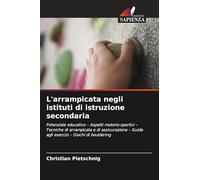 L'arrampicata negli istituti di istruzione secondaria: Potenziale educativo - Aspetti motorio-sportivi - Tecniche di arrampicata e di assicurazione - Guida agli esercizi - Giochi di bouldering