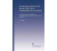 L'arrêté ministériel du 26 fevrier 1901 sur la simplification de la syntaxe: Texte suivi d'un commentaire, et accompagné de la circulaire ministérielle du 27 avril