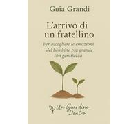 L'arrivo di un fratellino: Per accogliere le emozioni del bambino più grande con gentilezza: 2 (Un Giardino Dentro - Genitori)