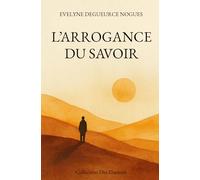 L'ARROGANCE DU SAVOIR: Quand le savoir s’efface, la clarté réapparait (Collection Des Illusions)