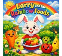 Larry and the Rainbow Foods: A Fun Rhyming Story About Healthy Eating, Fruits & Vegetables for Kids Ages 3-8