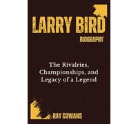 LARRY BIRD: The Rivalries, Championships, and Legacy of a Legend