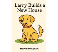Larry Builds a New House (The Stories of Larry the Lab)