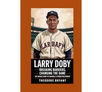Larry Doby: Breaking Barriers, Changing the Game: The Untold Story of Baseball’s Forgotten Pioneer