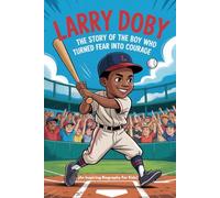 LARRY DOBY: The Story of the Boy Who Turned Fear into Courage (An Inspiring Biography For Kids) (Inspiring Sports Biographies for Kids)