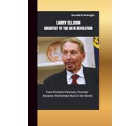 LARRY ELLISON: ARCHITECT OF THE DATA REVOLUTION: How Oracle’s Visionary Founder Became the Richest Man in the World