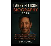 LARRY ELLISON BIOGRAPHY 2025: From Oracle to the Richest Man Alive: The Untold Story of Wealth, Power, and Relentless Winning