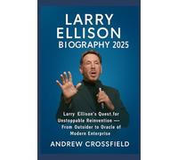LARRY ELLISON BIOGRAPHY 2025: Larry Ellison’s Quest for Unstoppable Reinvention - From Outsider to Oracle of Modern Enterprise