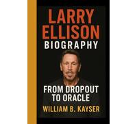 LARRY ELLISON BIOGRAPHY: From dropout to oracle - The Untold journey of tech's fearless visionary