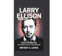 Larry Ellison Biography: Oracle of Ambition-The Untold Story of a Tech Maverick