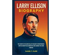 Larry Ellison Biography: The Secret of Silicon Valley's Boldest Entrepreneur: How He Disrupted an Industry and Changed the Game Forever (Business Biography)