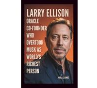 LARRY ELLISON: Oracle Co-Founder Who Overtook Musk as World’s Richest Person (A Biography)