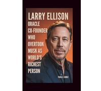 LARRY ELLISON: Oracle Co-Founder Who Overtook Musk as World’s Richest Person (A Biography)