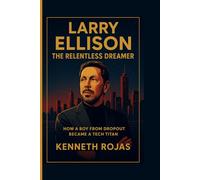 Larry Ellison: The Relentless Dreamer: How a Boy From Dropout Became a Tech Titan