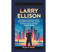 Larry Ellison: The Ruthless Visionary's Untold Feuds, Billion-Dollar Bets, and the Cutthroat Secrets That Built Oracle's Empire